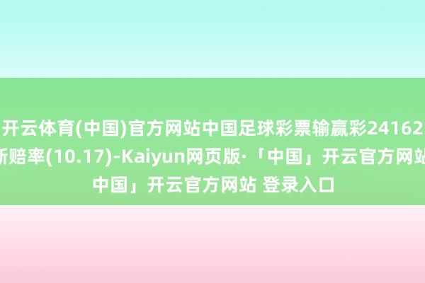 开云体育(中国)官方网站中国足球彩票输赢彩24162期澳盘最新赔率(10.17)-Kaiyun网页版·「中国」开云官方网站 登录入口