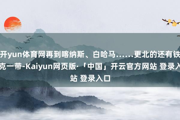 开yun体育网再到喀纳斯、白哈马……更北的还有铁别克一带-Kaiyun网页版·「中国」开云官方网站 登录入口