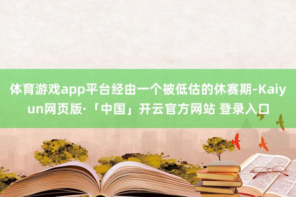 体育游戏app平台经由一个被低估的休赛期-Kaiyun网页版·「中国」开云官方网站 登录入口